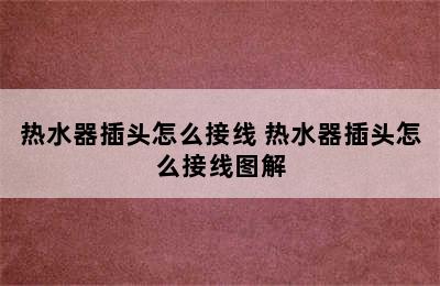 热水器插头怎么接线 热水器插头怎么接线图解